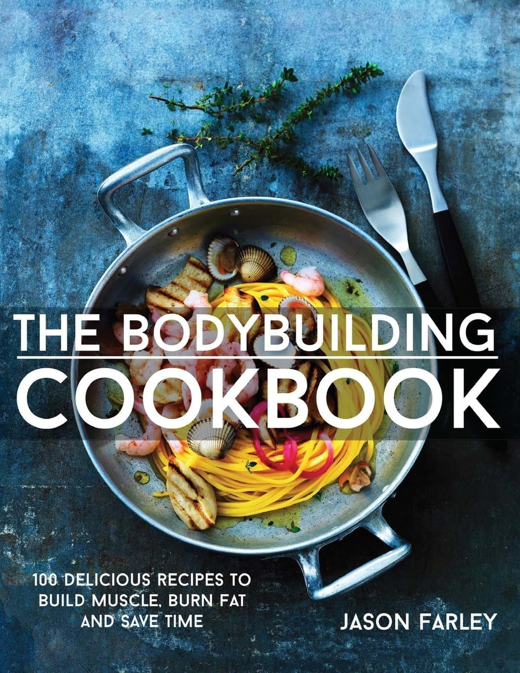 The Bodybuilding Cookbook: 100 Delicious Recipes to Build Muscle, Burn Fat and save Time (The Build Muscle, Get Shredded, Muscle & Fat Loss Cookbook Series)
